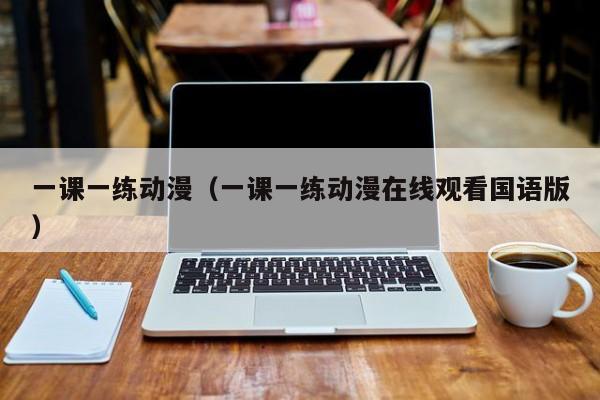 一课一练动漫（一课一练动漫在线观看国语版）