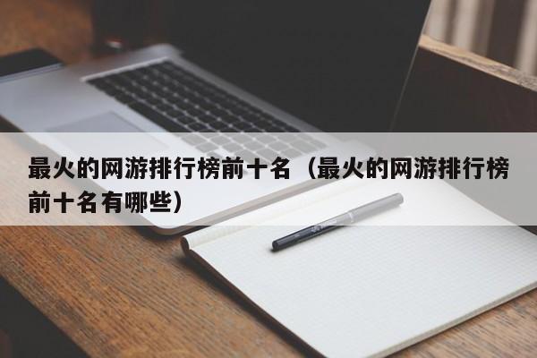 最火的网游排行榜前十名（最火的网游排行榜前十名有哪些）