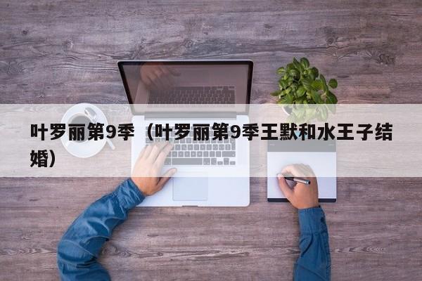 叶罗丽第9季（叶罗丽第9季王默和水王子结婚）