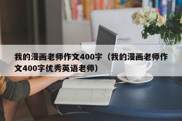 我的漫画老师作文400字（我的漫画老师作文400字优秀英语老师）