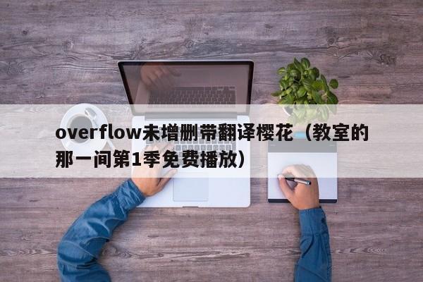 overflow未增删带翻译樱花（教室的那一间第1季免费播放）