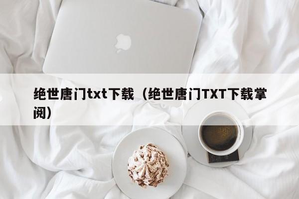 绝世唐门txt下载（绝世唐门TXT下载掌阅）