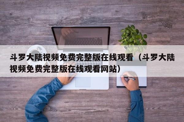 斗罗大陆视频免费完整版在线观看（斗罗大陆视频免费完整版在线观看网站）