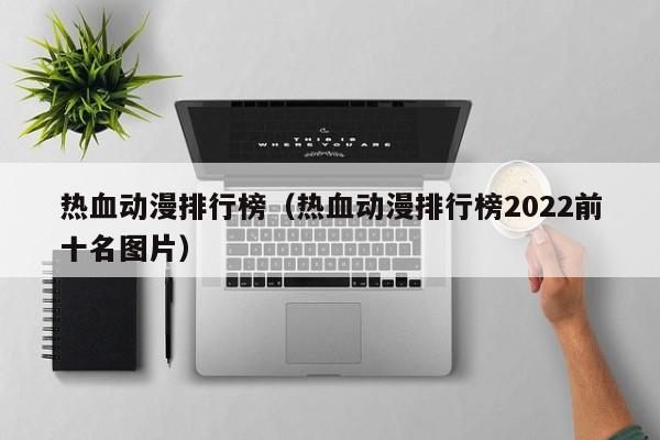 热血动漫排行榜（热血动漫排行榜2022前十名图片）