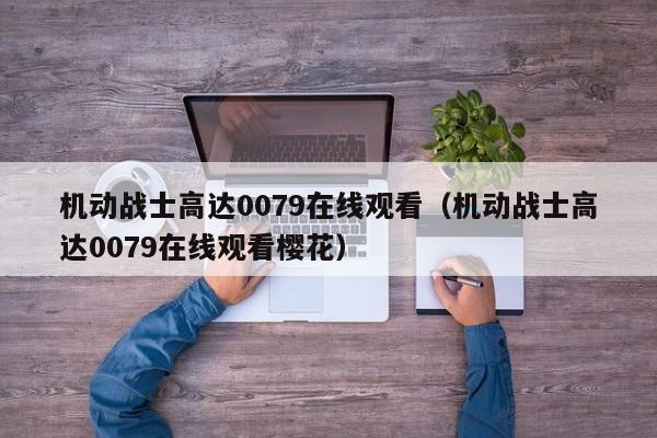 机动战士高达0079在线观看（机动战士高达0079在线观看樱花）