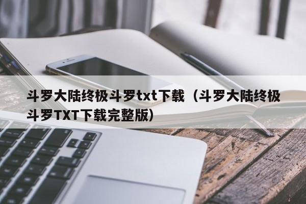 斗罗大陆终极斗罗txt下载（斗罗大陆终极斗罗TXT下载完整版）