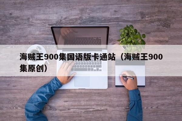 海贼王900集国语版卡通站（海贼王900集原创）