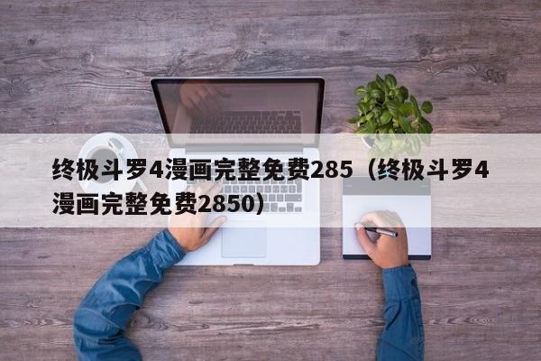 终极斗罗4漫画完整免费285（终极斗罗4漫画完整免费2850）