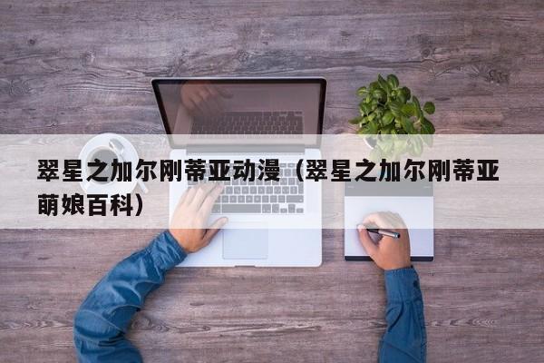 翠星之加尔刚蒂亚动漫（翠星之加尔刚蒂亚 萌娘百科）
