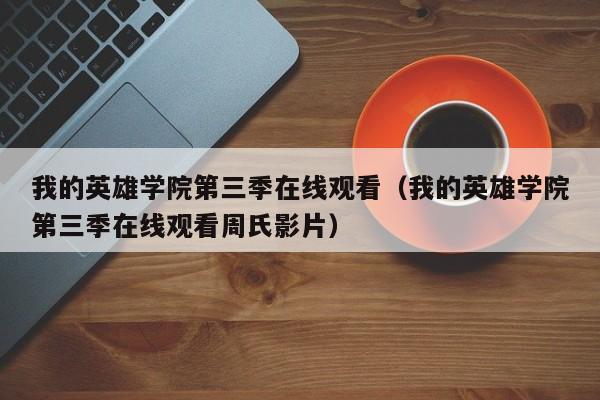我的英雄学院第三季在线观看（我的英雄学院第三季在线观看周氏影片）