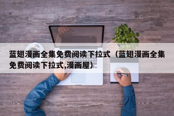 蓝翅漫画全集免费阅读下拉式（蓝翅漫画全集免费阅读下拉式,漫画屋）