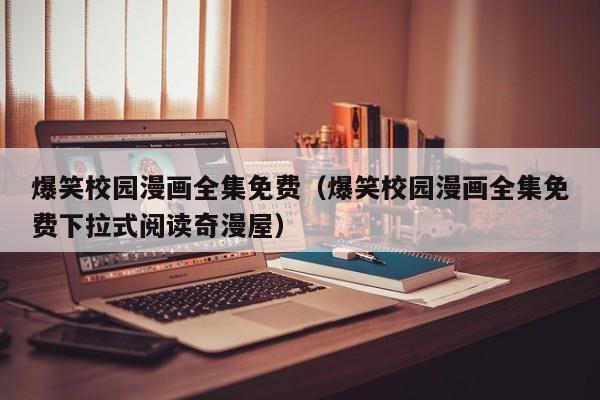 爆笑校园漫画全集免费（爆笑校园漫画全集免费下拉式阅读奇漫屋）