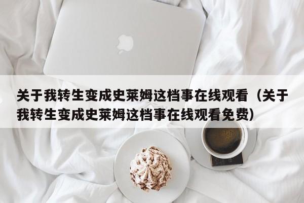 关于我转生变成史莱姆这档事在线观看（关于我转生变成史莱姆这档事在线观看免费）