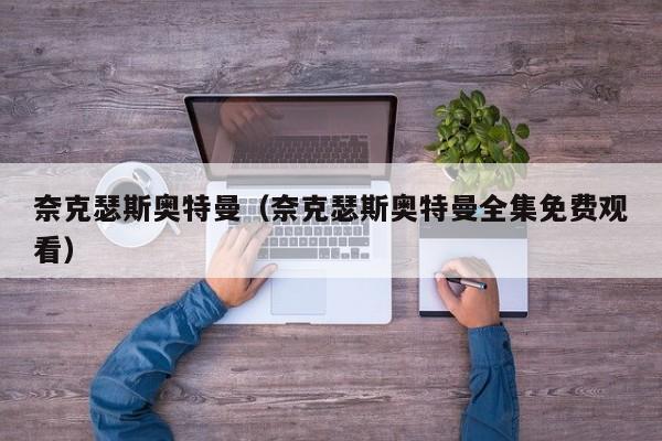 奈克瑟斯奥特曼（奈克瑟斯奥特曼全集免费观看）