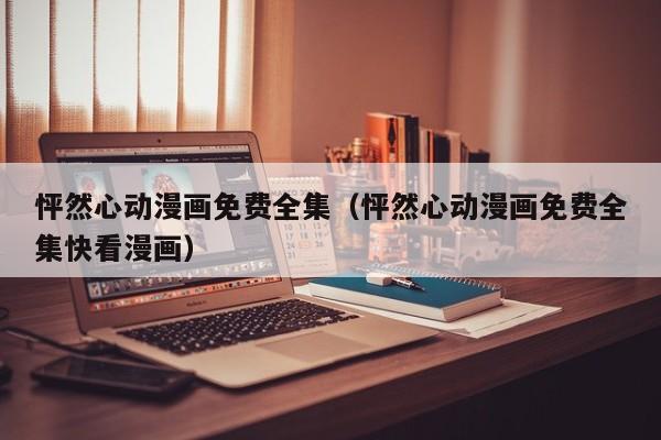 怦然心动漫画免费全集（怦然心动漫画免费全集快看漫画）