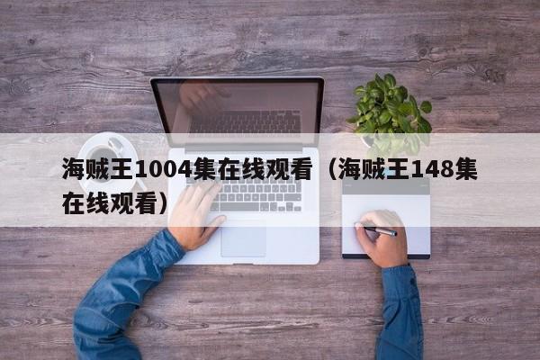 海贼王1004集在线观看（海贼王148集在线观看）