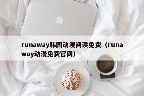 runaway韩国动漫阅读免费（runaway动漫免费官网）