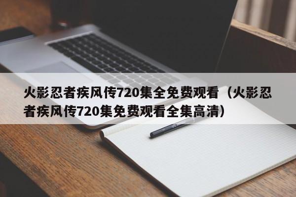 火影忍者疾风传720集全免费观看（火影忍者疾风传720集免费观看全集高清）