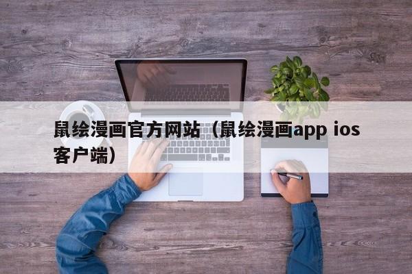鼠绘漫画官方网站（鼠绘漫画app ios客户端）