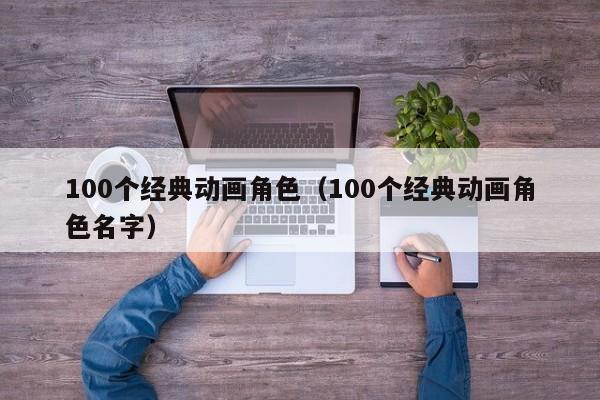 100个经典动画角色（100个经典动画角色名字）