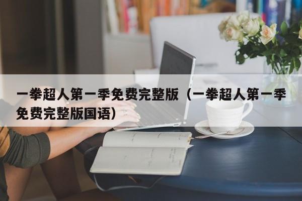 一拳超人第一季免费完整版（一拳超人第一季免费完整版国语）