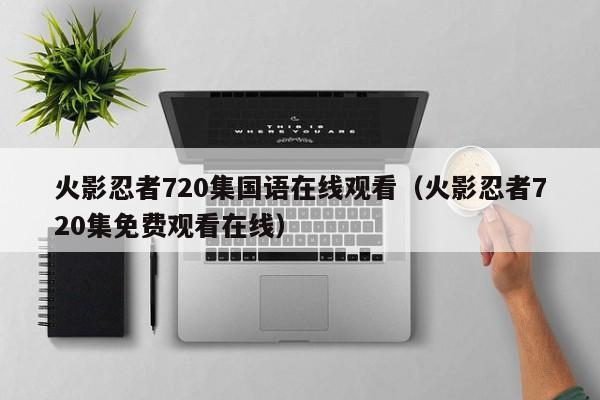火影忍者720集国语在线观看（火影忍者720集免费观看在线）