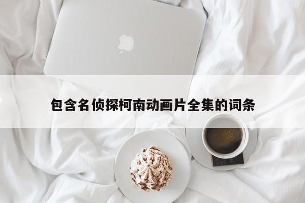 包含名侦探柯南动画片全集的词条