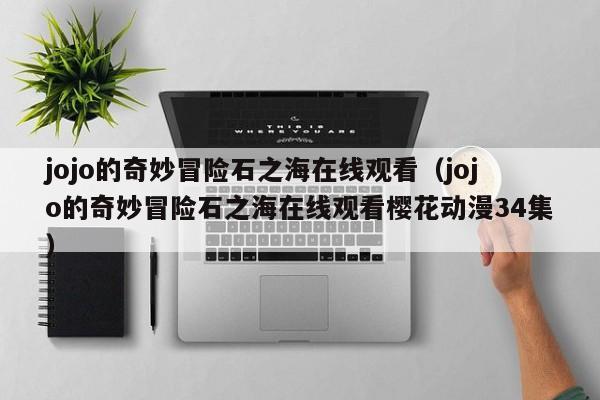 jojo的奇妙冒险石之海在线观看（jojo的奇妙冒险石之海在线观看樱花动漫34集）