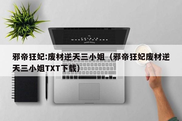 邪帝狂妃:废材逆天三小姐（邪帝狂妃废材逆天三小姐TXT下载）