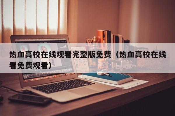 热血高校在线观看完整版免费（热血高校在线看免费观看）