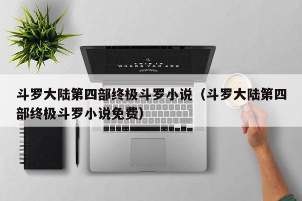 斗罗大陆第四部终极斗罗小说（斗罗大陆第四部终极斗罗小说免费）