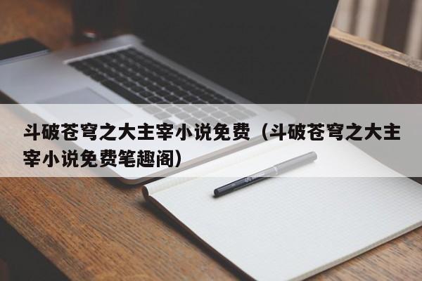 斗破苍穹之大主宰小说免费（斗破苍穹之大主宰小说免费笔趣阁）