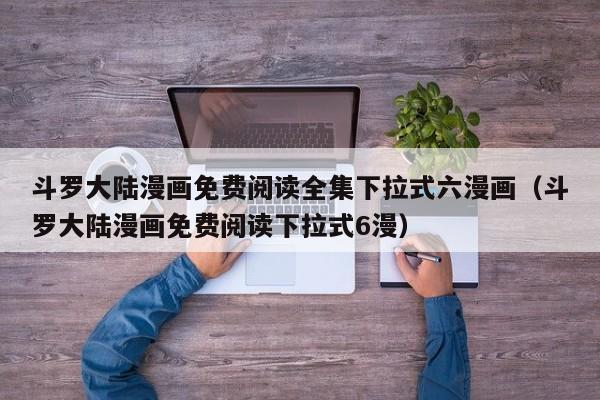 斗罗大陆漫画免费阅读全集下拉式六漫画（斗罗大陆漫画免费阅读下拉式6漫）