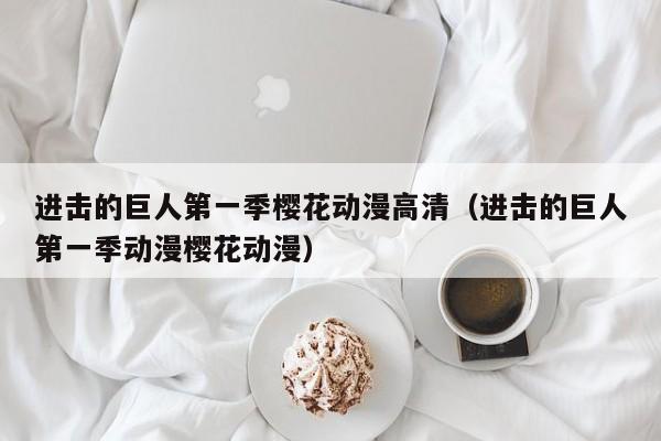 进击的巨人第一季樱花动漫高清（进击的巨人第一季动漫樱花动漫）