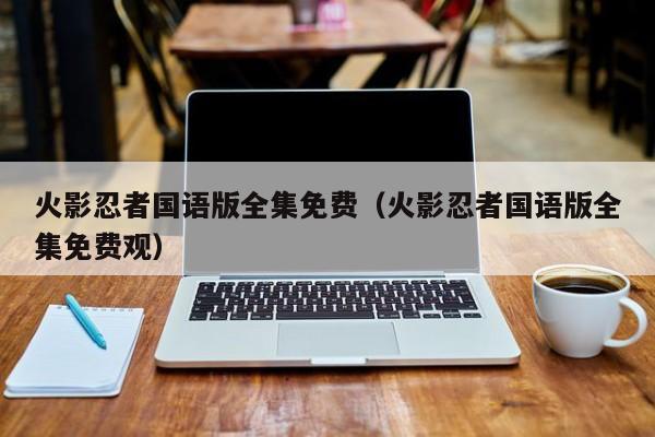 火影忍者国语版全集免费（火影忍者国语版全集免费观）