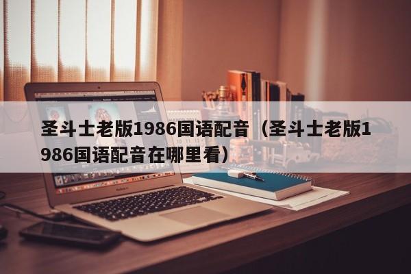 圣斗士老版1986国语配音（圣斗士老版1986国语配音在哪里看）