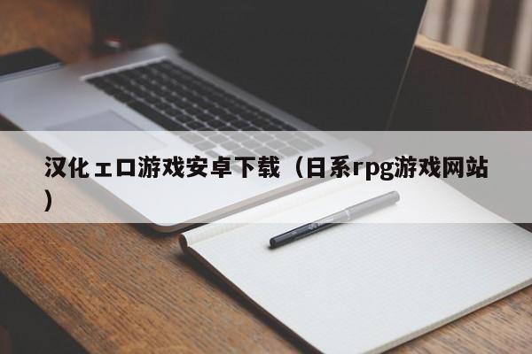 汉化ェロ游戏安卓下载（日系rpg游戏网站）