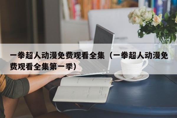 一拳超人动漫免费观看全集（一拳超人动漫免费观看全集第一季）