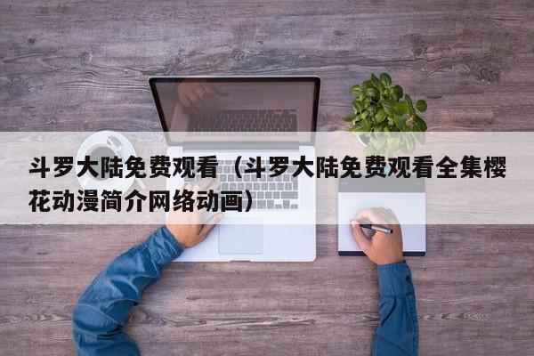 斗罗大陆免费观看（斗罗大陆免费观看全集樱花动漫简介网络动画）