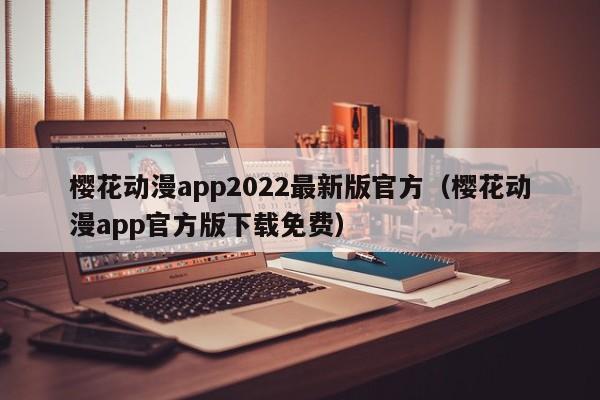樱花动漫app2022最新版官方（樱花动漫app官方版下载免费）