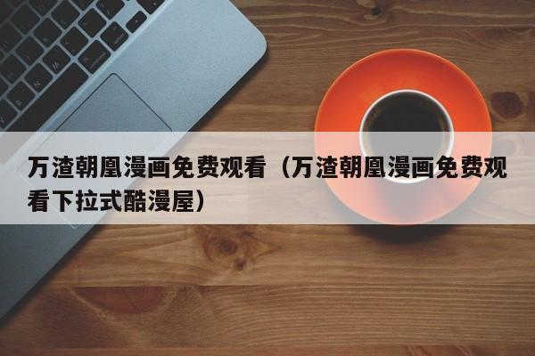 万渣朝凰漫画免费观看（万渣朝凰漫画免费观看下拉式酷漫屋）