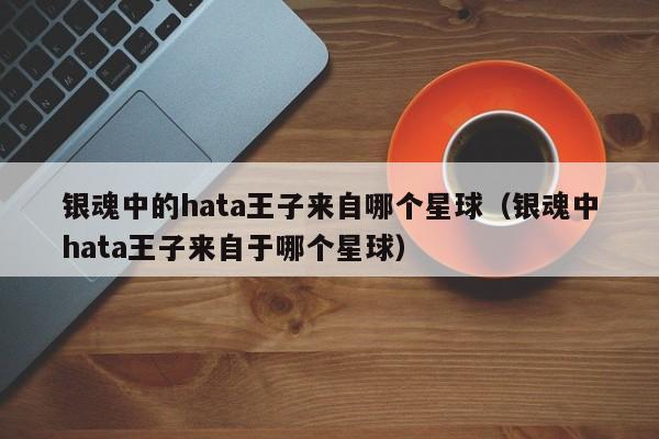银魂中的hata王子来自哪个星球（银魂中hata王子来自于哪个星球）