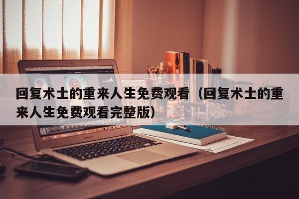 回复术士的重来人生免费观看（回复术士的重来人生免费观看完整版）