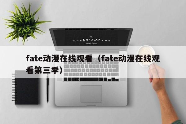 fate动漫在线观看（fate动漫在线观看第三季）