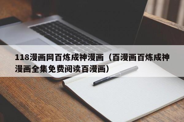 118漫画网百炼成神漫画（百漫画百炼成神漫画全集免费阅读百漫画）