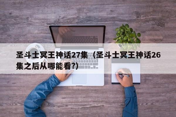圣斗士冥王神话27集（圣斗士冥王神话26集之后从哪能看?）