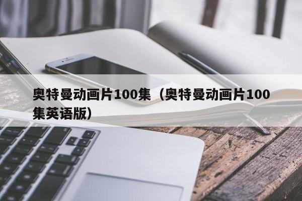 奥特曼动画片100集（奥特曼动画片100集英语版）
