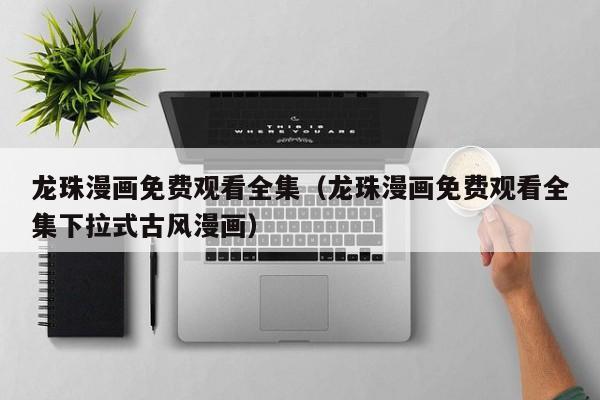 龙珠漫画免费观看全集（龙珠漫画免费观看全集下拉式古风漫画）