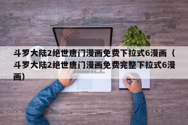 斗罗大陆2绝世唐门漫画免费下拉式6漫画（斗罗大陆2绝世唐门漫画免费完整下拉式6漫画）