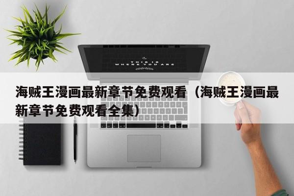 海贼王漫画最新章节免费观看（海贼王漫画最新章节免费观看全集）